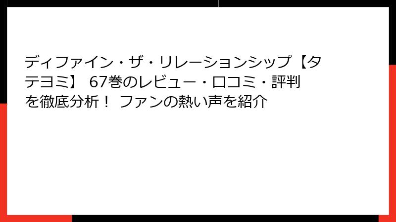 ディファイン・ザ・リレーションシップ【タテヨミ】 67巻のレビュー・口コミ・評判を徹底分析！ ファンの熱い声を紹介