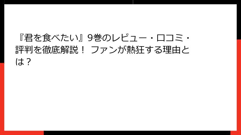『君を食べたい』9巻のレビュー・口コミ・評判を徹底解説！ ファンが熱狂する理由とは？