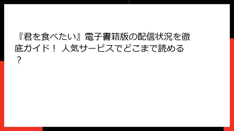 『君を食べたい』電子書籍版の配信状況を徹底ガイド！ 人気サービスでどこまで読める？