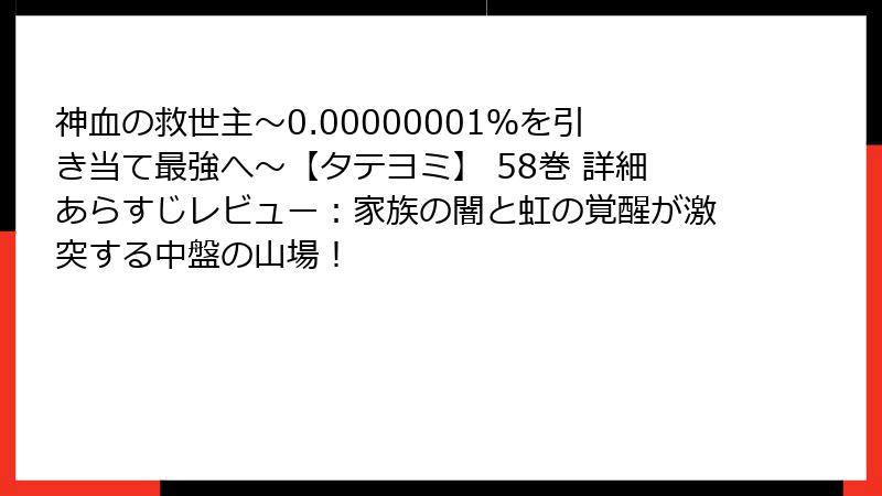 神血の救世主～0.00000001％を引き当て最強へ～【タテヨミ】 58巻 詳細あらすじレビュー：家族の闇と虹の覚醒が激突する中盤の山場！