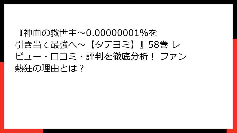 『神血の救世主～0.00000001％を引き当て最強へ～【タテヨミ】』58巻 レビュー・口コミ・評判を徹底分析！ ファン熱狂の理由とは？