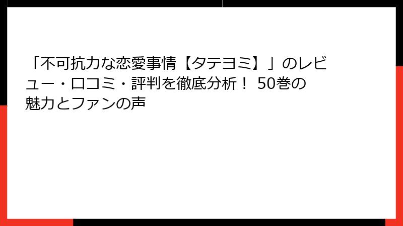 「不可抗力な恋愛事情【タテヨミ】」のレビュー・口コミ・評判を徹底分析! 50巻の魅力とファンの声