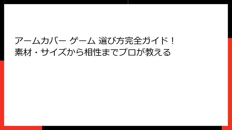 アームカバー ゲーム 選び方完全ガイド！素材・サイズから相性までプロが教える