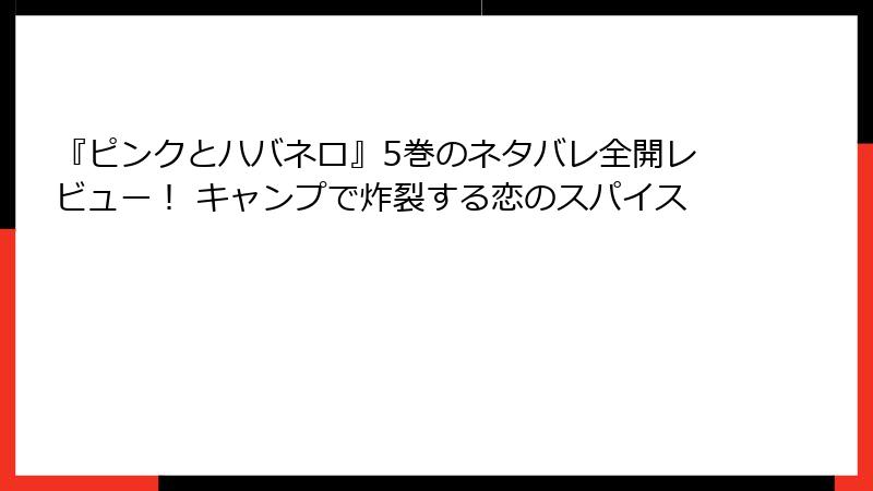 『ピンクとハバネロ』5巻のネタバレ全開レビュー！ キャンプで炸裂する恋のスパイス