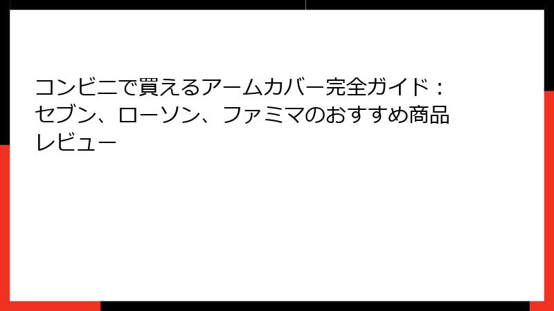 コンビニで買えるアームカバー完全ガイド：セブン、ローソン、ファミマのおすすめ商品レビュー