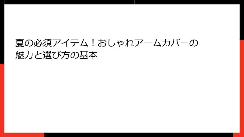 夏の必須アイテム！おしゃれアームカバーの魅力と選び方の基本