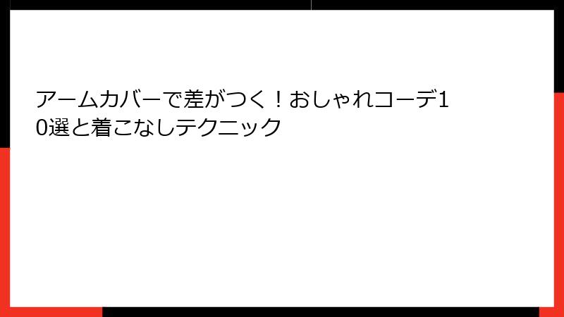 アームカバーで差がつく！おしゃれコーデ10選と着こなしテクニック