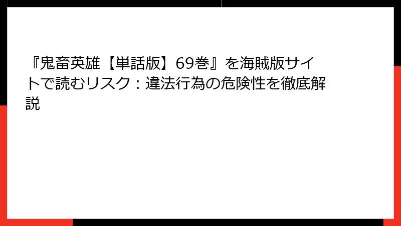 『鬼畜英雄【単話版】69巻』を海賊版サイトで読むリスク：違法行為の危険性を徹底解説