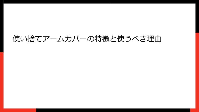 使い捨てアームカバーの特徴と使うべき理由