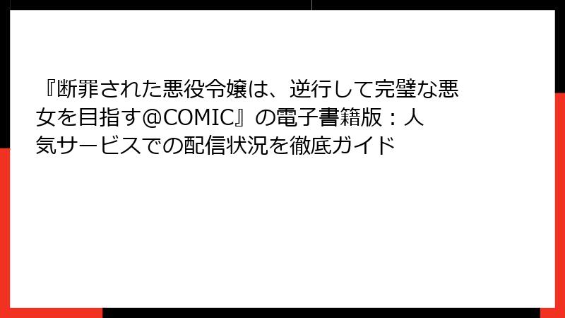 『断罪された悪役令嬢は、逆行して完璧な悪女を目指す@COMIC』の電子書籍版：人気サービスでの配信状況を徹底ガイド