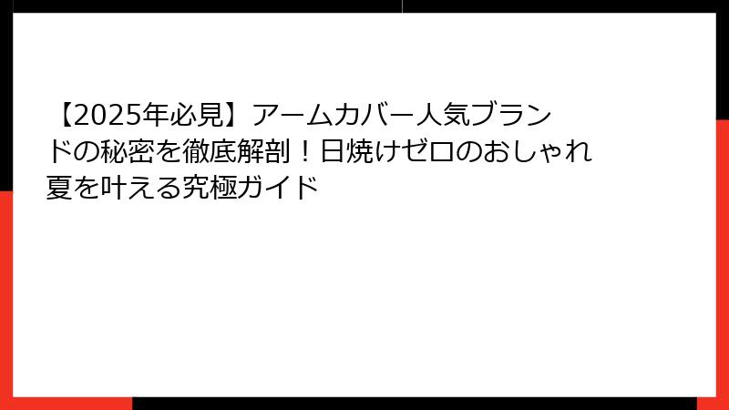 【2025年必見】アームカバー人気ブランドの秘密を徹底解剖！日焼けゼロのおしゃれ夏を叶える究極ガイド