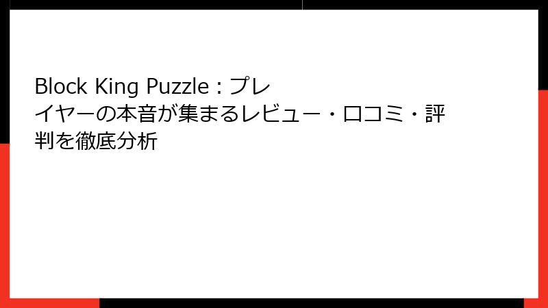 Block King Puzzle：プレイヤーの本音が集まるレビュー・口コミ・評判を徹底分析