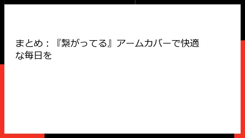 まとめ：『繋がってる』アームカバーで快適な毎日を