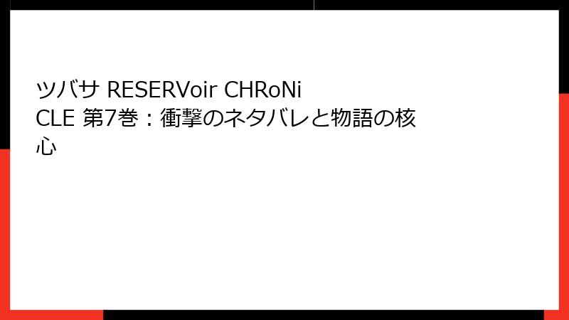 ツバサ RESERVoir CHRoNiCLE 第7巻：衝撃のネタバレと物語の核心