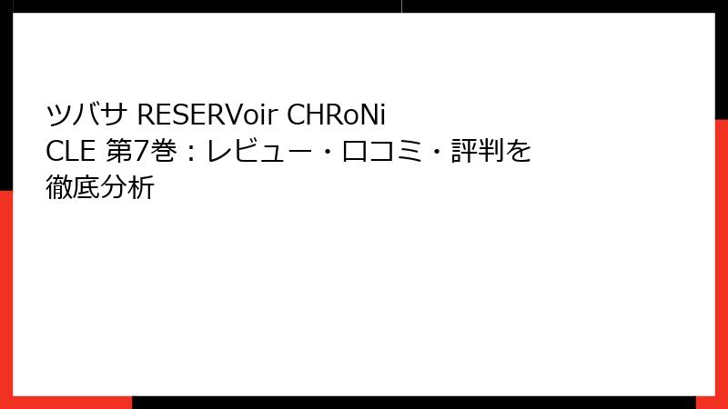 ツバサ RESERVoir CHRoNiCLE 第7巻：レビュー・口コミ・評判を徹底分析