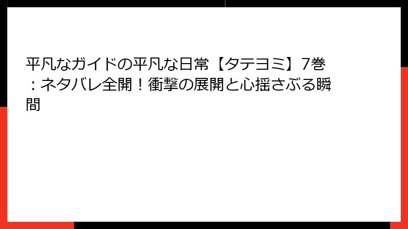平凡なガイドの平凡な日常【タテヨミ】7巻：ネタバレ全開！衝撃の展開と心揺さぶる瞬間