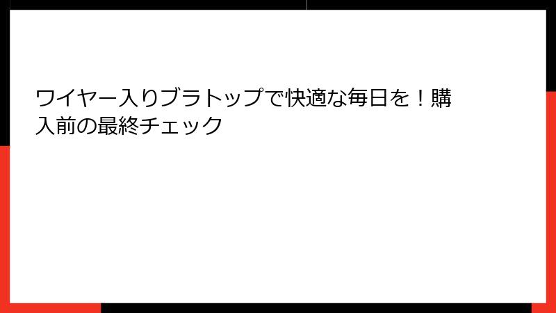 ワイヤー入りブラトップで快適な毎日を！購入前の最終チェック