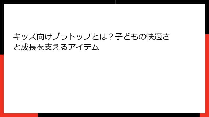 キッズ向けブラトップとは？子どもの快適さと成長を支えるアイテム