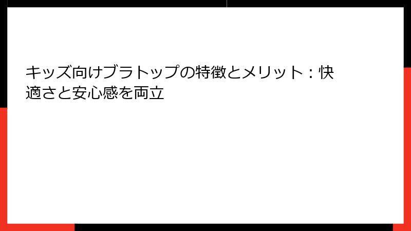 キッズ向けブラトップの特徴とメリット：快適さと安心感を両立