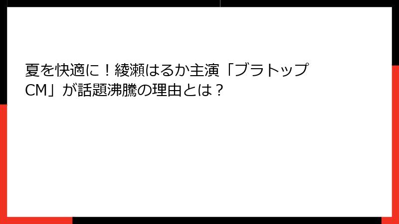 夏を快適に！綾瀬はるか主演「ブラトップ CM」が話題沸騰の理由とは？