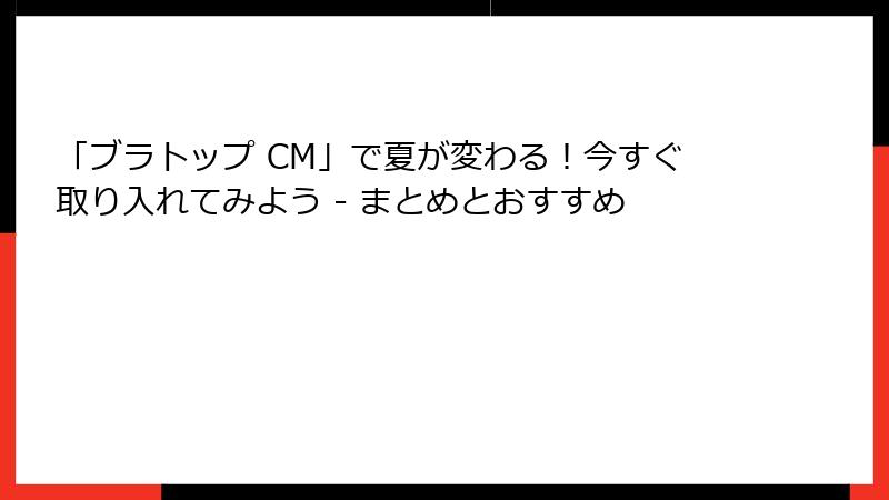 「ブラトップ CM」で夏が変わる！今すぐ取り入れてみよう - まとめとおすすめ