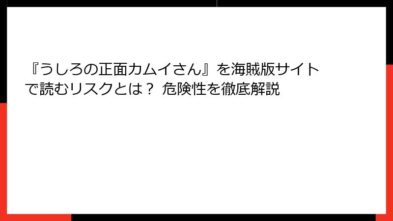 『うしろの正面カムイさん』を海賊版サイトで読むリスクとは？ 危険性を徹底解説