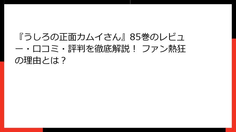 『うしろの正面カムイさん』85巻のレビュー・口コミ・評判を徹底解説！ ファン熱狂の理由とは？