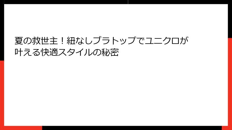 夏の救世主！紐なしブラトップでユニクロが叶える快適スタイルの秘密