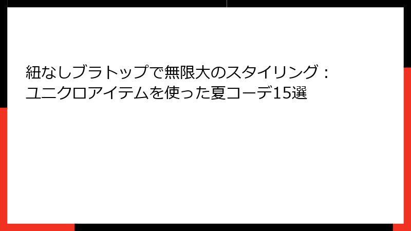 紐なしブラトップで無限大のスタイリング：ユニクロアイテムを使った夏コーデ15選