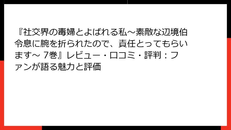 『社交界の毒婦とよばれる私～素敵な辺境伯令息に腕を折られたので、責任とってもらいます～ 7巻』レビュー・口コミ・評判：ファンが語る魅力と評価