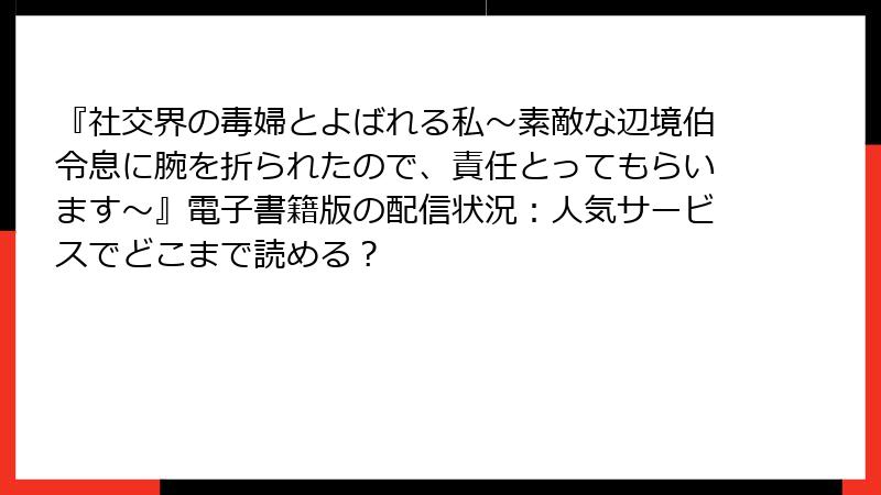 『社交界の毒婦とよばれる私～素敵な辺境伯令息に腕を折られたので、責任とってもらいます～』電子書籍版の配信状況：人気サービスでどこまで読める？