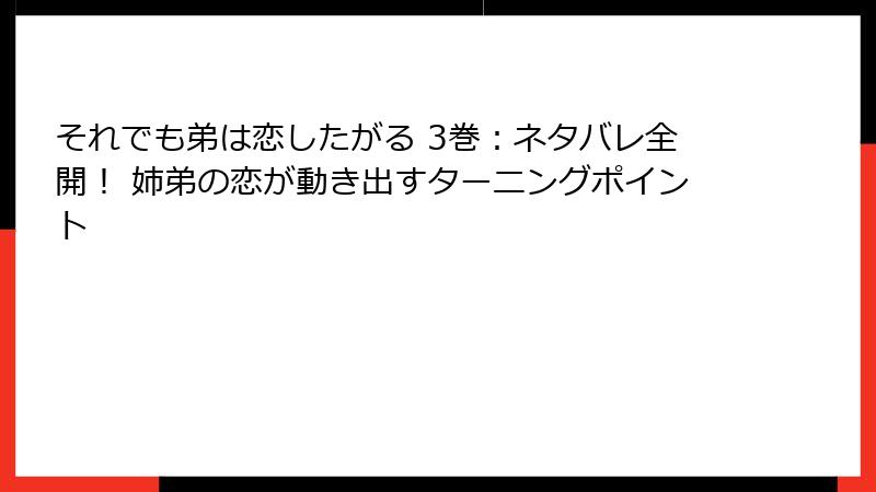 それでも弟は恋したがる 3巻：ネタバレ全開！ 姉弟の恋が動き出すターニングポイント
