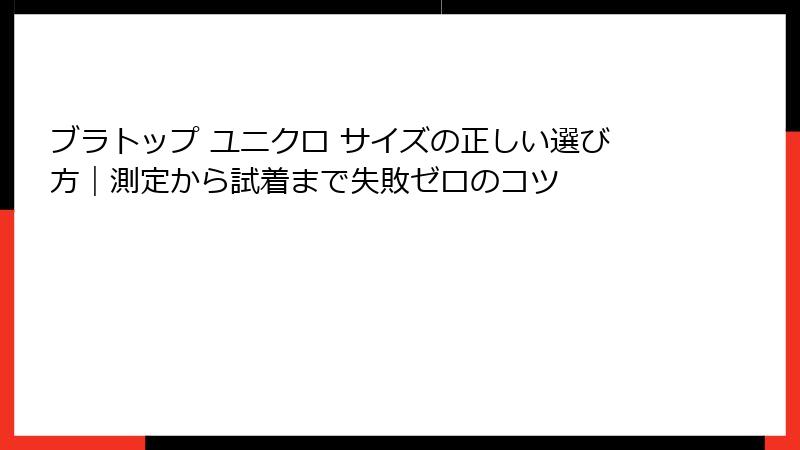 ブラトップ ユニクロ サイズの正しい選び方｜測定から試着まで失敗ゼロのコツ