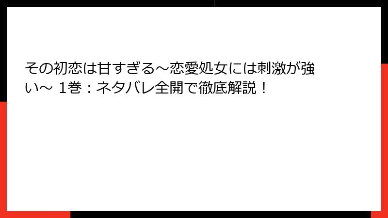 その初恋は甘すぎる～恋愛処女には刺激が強い～ 1巻：ネタバレ全開で徹底解説！