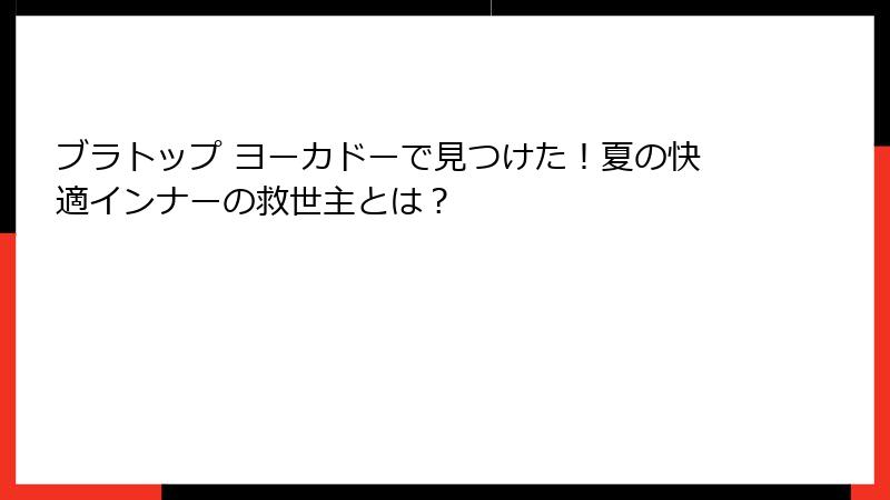 ブラトップ ヨーカドーで見つけた！夏の快適インナーの救世主とは？