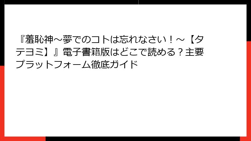 『羞恥神~夢でのコトは忘れなさい!~【タテヨミ】』電子書籍版はどこで読める?主要プラットフォーム徹底ガイド
