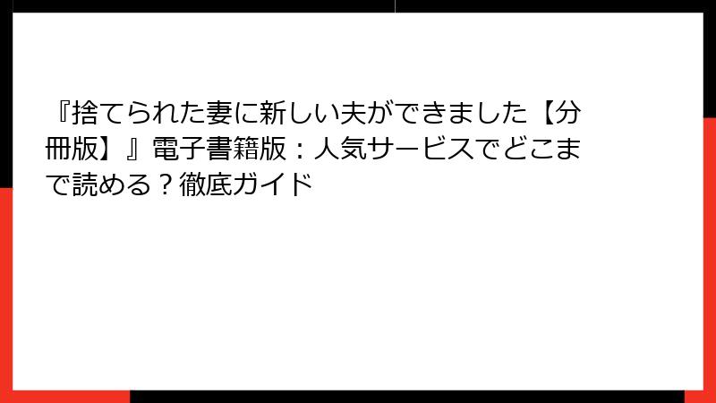 『捨てられた妻に新しい夫ができました【分冊版】』電子書籍版：人気サービスでどこまで読める？徹底ガイド