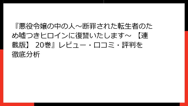 『悪役令嬢の中の人～断罪された転生者のため嘘つきヒロインに復讐いたします～ 【連載版】 20巻』レビュー・口コミ・評判を徹底分析