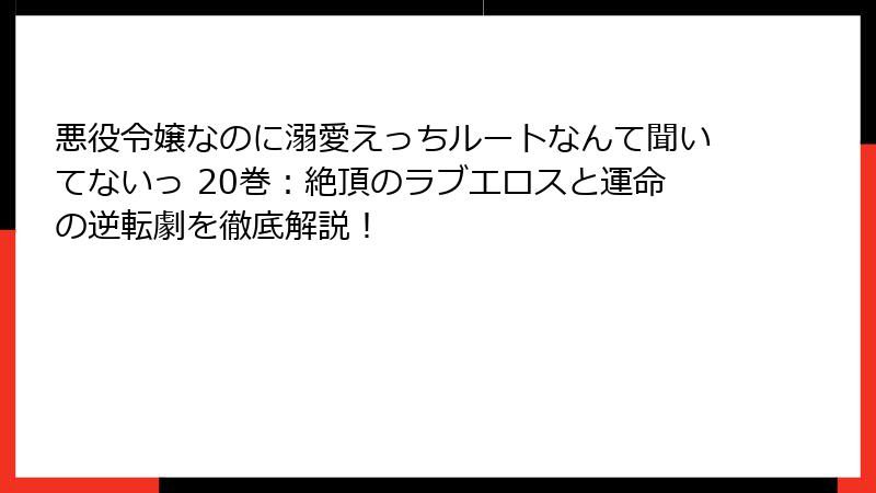 悪役令嬢なのに溺愛えっちルートなんて聞いてないっ 20巻：絶頂のラブエロスと運命の逆転劇を徹底解説！