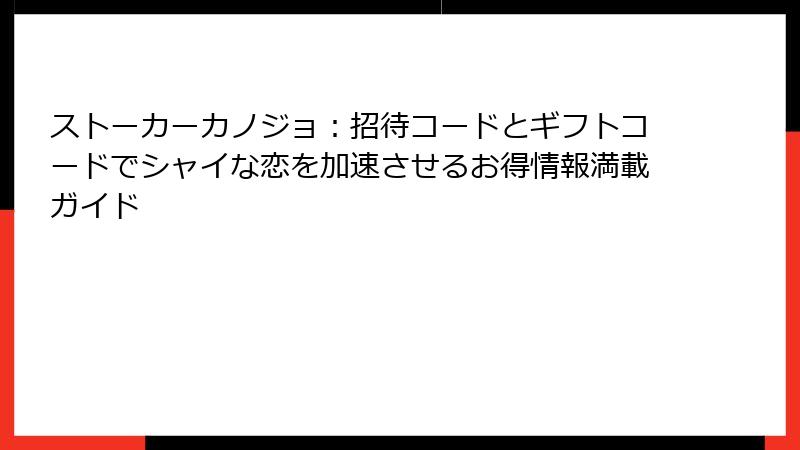 ストーカーカノジョ：招待コードとギフトコードでシャイな恋を加速させるお得情報満載ガイド