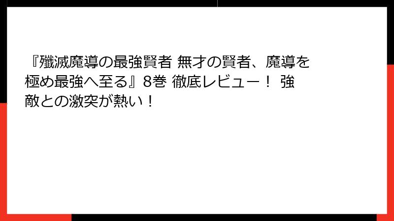 『殲滅魔導の最強賢者 無才の賢者、魔導を極め最強へ至る』8巻 徹底レビュー！ 強敵との激突が熱い！