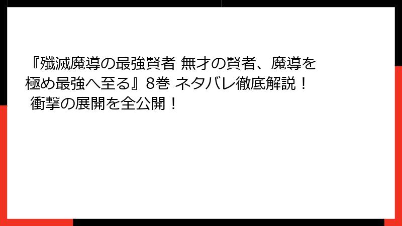 『殲滅魔導の最強賢者 無才の賢者、魔導を極め最強へ至る』8巻 ネタバレ徹底解説！ 衝撃の展開を全公開！