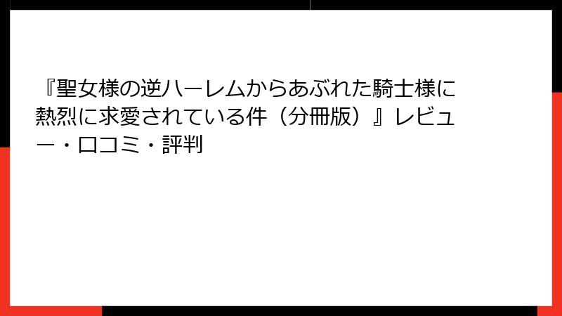 『聖女様の逆ハーレムからあぶれた騎士様に熱烈に求愛されている件(分冊版)』レビュー・口コミ・評判