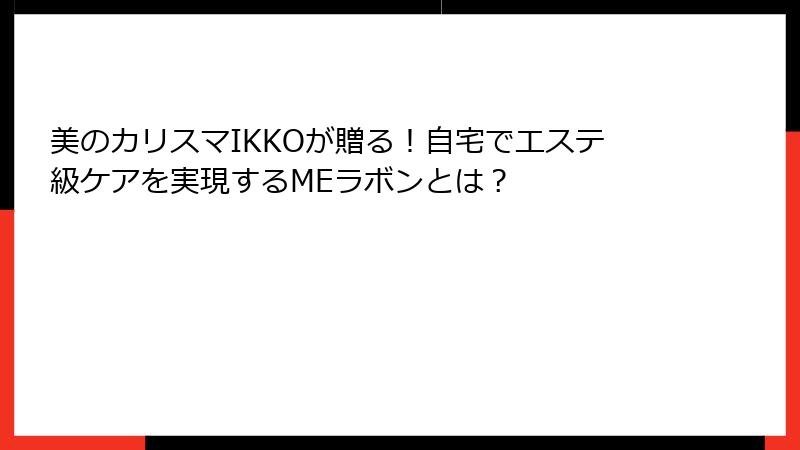 美のカリスマIKKOが贈る！自宅でエステ級ケアを実現するMEラボンとは？