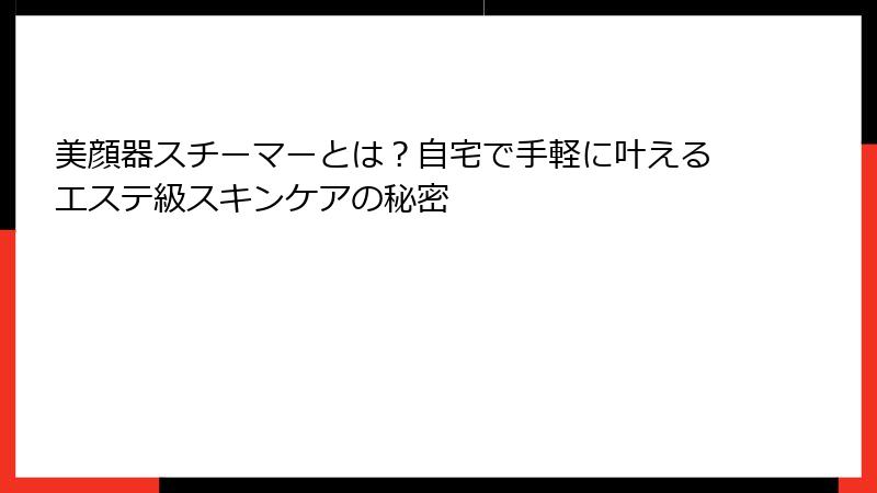美顔器スチーマーとは？自宅で手軽に叶えるエステ級スキンケアの秘密