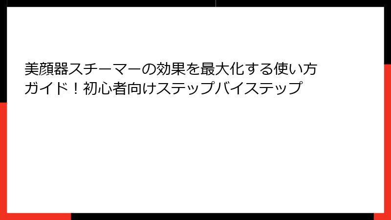 美顔器スチーマーの効果を最大化する使い方ガイド！初心者向けステップバイステップ