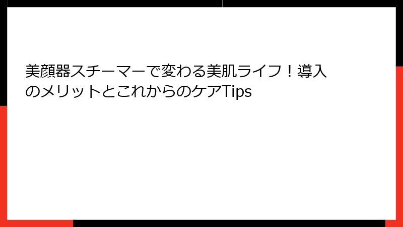 美顔器スチーマーで変わる美肌ライフ！導入のメリットとこれからのケアTips