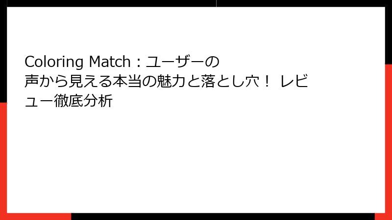 Coloring Match：ユーザーの声から見える本当の魅力と落とし穴！ レビュー徹底分析