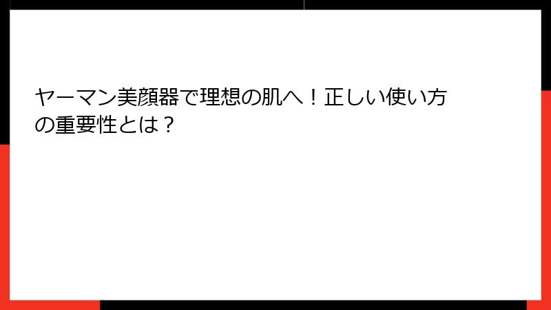 ヤーマン美顔器で理想の肌へ！正しい使い方の重要性とは？