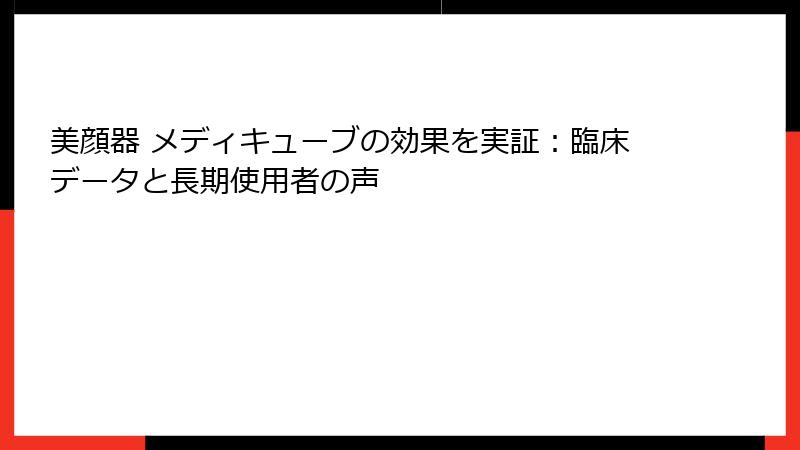 美顔器 メディキューブの効果を実証：臨床データと長期使用者の声